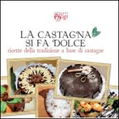 La castagna si fa dolce. Ricette della tradizione a base di castagne