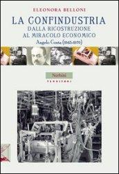 La Confindustria dalla ricostruzione al miracolo economico. Angelo Costa (1945-1970)