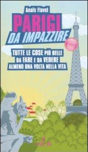 Parigi da impazzire. Tutte le cose più belle da fare e da vedere almeno una volta nella vita