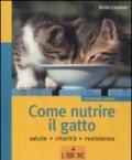 Come nutrire il gatto. Salute. Vitalità. Resistenza. Ediz. illustrata