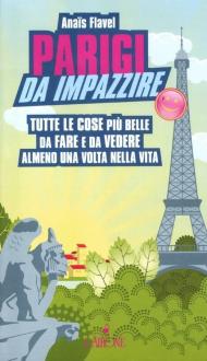 Parigi da impazzire. Tutte le cose più belle da fare e da vedere almeno una volta nella vita