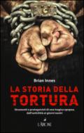 La storia della tortura. Strumenti e protagonisti di una tragica epopea, dall'antichità ai nostri giorni