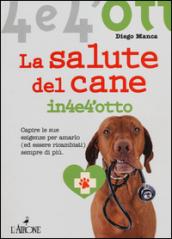 La salute del cane in 4 e 4'otto. Capire le sue esigenze per amarlo (ed essere ricambiati) sempre di più