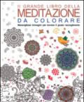 Il grande libro della meditazione da colorare. Meravigliose immagini per trovare il giusto raccoglimento. Art therapy per adulti