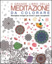 Il grande libro della meditazione da colorare. Meravigliose immagini per trovare il giusto raccoglimento. Art therapy per adulti