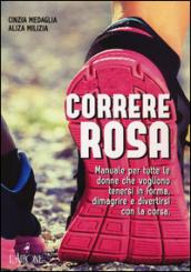 Correre rosa. Manuale per tutte le donne che vogliono tenersi in forma, dimagrire e divertirsi con la corsa