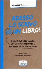 Adesso lo scrivo io un libro! Il mio sfogo-libro per diventare scrittore... alla faccia di chi non ci crede!