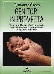 Genitori in provetta. Ricorrere alla fecondazione assistita con successo e sicurezza anche in epoca di pandemia