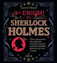 Gli enigmi di Sherlock Holmes. Oltre 130 quesiti ed enigmi da risolvere insieme al più formidabile detective di tutti i tempi