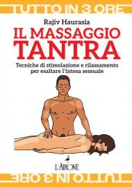 Il massaggio tantra. Tecniche di stimolazione e rilassamento per esaltare l’intesa sessuale