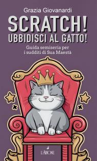 Scratch! Ubbidisci al gatto! Guida semiseria per i sudditi di Sua Maestà
