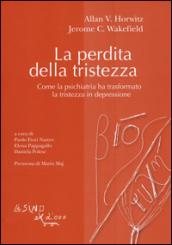 La perdita della tristezza. Come la psichiatria ha trasformato la tristezza in depressione