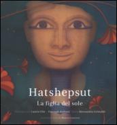 Hatshepsut. La figlia del sole. Ediz. illustrata