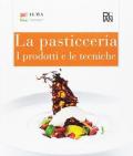 La pasticceria. I prodotti e le tecniche. Per gli Ist. alberghieri