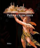 Padova è le sue mura. Cinquecento anni di storia 1513-2013