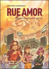 Rue amor. Mentre aspettiamo Alysia