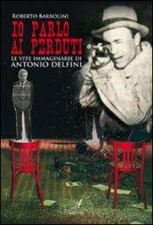 Io parlo ai perduti. Le vite immaginarie di Antonio Delfini