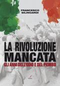 La rivoluzione mancata. Gli anni dell'odio e del piombo