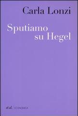 Sputiamo su Hegel. E altri scritti