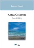 Aerea Colomba. Poesie 2012-2014