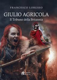 Giulio Agricola. Il tribuno della Britannia