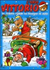 L'orso Vittorio in... Babbo Natale ha bisogno di aiuto. Ediz. illustrata