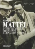 Enrico Mattei. L'uomo del futuro che inventò la rinascita italiana