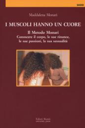 I muscoli hanno un cuore. Il Metodo Monari. Conoscere il corpo, le sue rinunce, le sue passioni, la sua sessualità