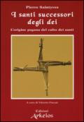 I santi successori degli dei. L'origine pagana del culto dei santi