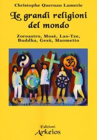 Le grandi religioni del mondo. Zoroastro, Mosè, Lao-Tse, Buddha, Gesù, Maometto