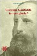 Giuseppe Garibaldi. Fu vera gloria?