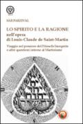 Lo spirito e la ragione nell'opera di Louis-Claude de Saint-Martin. Viaggio nel pensiero del filosofo incognito e altre questioni intorno al martinismo