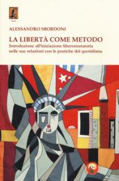 La libertà come metodo. Introduzione all'iniziazione liberomuratoria nelle sue relazioni con le pratiche del quotidiano