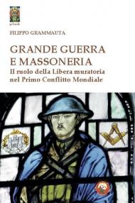 Grande Guerra e massoneria. Il ruolo della Libera muratoria nel primo conflitto mondiale