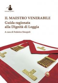 Il maestro venerabile. Guida ragionata alla Dignità di Loggia