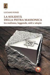 La solidità della pietra massonica. Tra realismo, leggende, miti e utopie