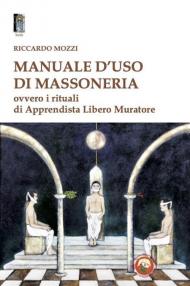 Manuale d'uso di Massoneria. Ovvero i rituali di Apprendista Libero Muratore