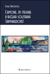 L'amore, in stesure d'acqua solitaria (apparizioni)