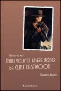 Avrei voluto essere ucciso da Clint Eastwood