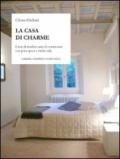 La casa di charme. L'arte di rendere unica la vostra casa con poca spesa e molto stile