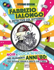 Fabrizio Ialongo. Il detective col dittongo. Noir e rock 'n' roll nei ruggenti anni '80! Per giovani ignari e gente che c'era! Ediz. illustrata