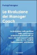 La rivoluzione del manager coach. La rivoluzione nella gestione delle performance professionali individuali e in team che farà sopravvivere le aziende...