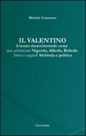 Il Valentino. L'uomo rinascimentale come opus alchemicum. Nigredo, Albedo, Rubedo. Solvet et coagula? Alchimia e politica