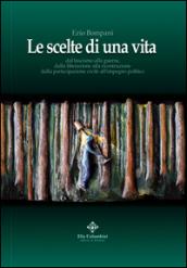 Le scelte di una vita. Dal fascismo alla guerra, dalla liberazione alla ricostruzione civile all'impegno politico