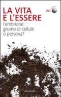 La vita e l'essere. L'embrione: grumo di cellule o persona?