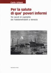 Per la salute di que' poveri infermi. Tre secoli di ospitalità dei Fatebenefratelli a Venezia