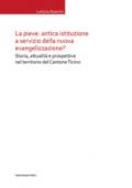 La Pieve: antica istituzione a servizio della nuova evangelizzazione? Storia, attualità e prospettive nel territorio del Cantone Ticino