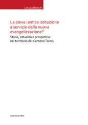 La Pieve: antica istituzione a servizio della nuova evangelizzazione? Storia, attualità e prospettive nel territorio del Cantone Ticino