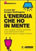 L'energia che ho in mente. Come scegliere il fornitore di elettricità e gas, districarsi tre le offerte, risparmiare denaro e tutelare l'ambiente