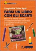 Farsi un libro con gli scarti. Manuale di editoria casalinga: creare libri sorprendenti con avanzi di tipografia e con le mille cose che la gente butta